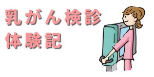 乳がん検診に行く前に知っておきたい「デンスブレストと乳腺症」・体験談②